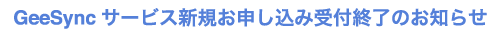 GeeSyncサービス新規お申し込み受付終了のお知らせ